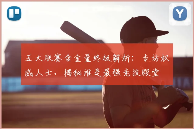 五大联赛含金量终极解析:专访权威人士,揭秘谁是最强竞技殿堂