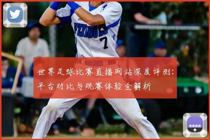 世界足球比赛直播网站深度评测:平台对比与观赛体验全解析
