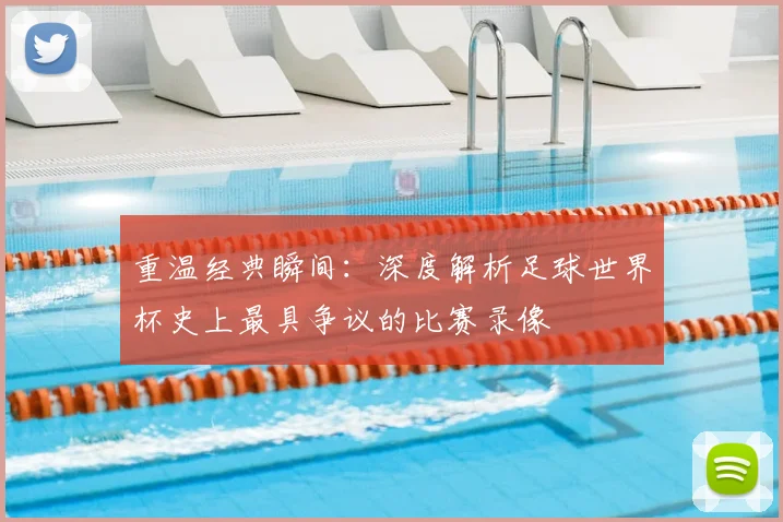 重温经典瞬间:深度解析足球世界杯史上最具争议的比赛录像