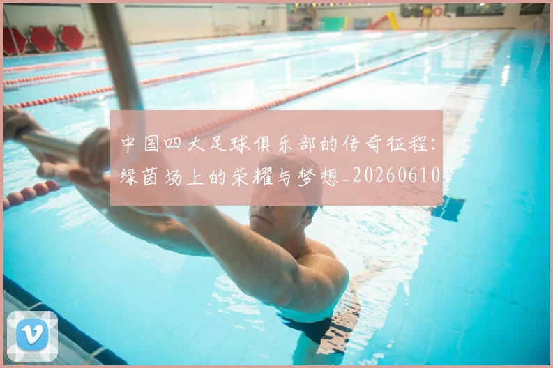 中国四大足球俱乐部的传奇征程:绿茵场上的荣耀与梦想_20260610190255