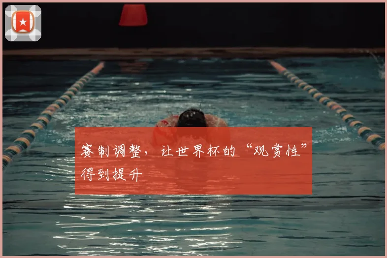 赛制调整，让世界杯的“观赏性”得到提升