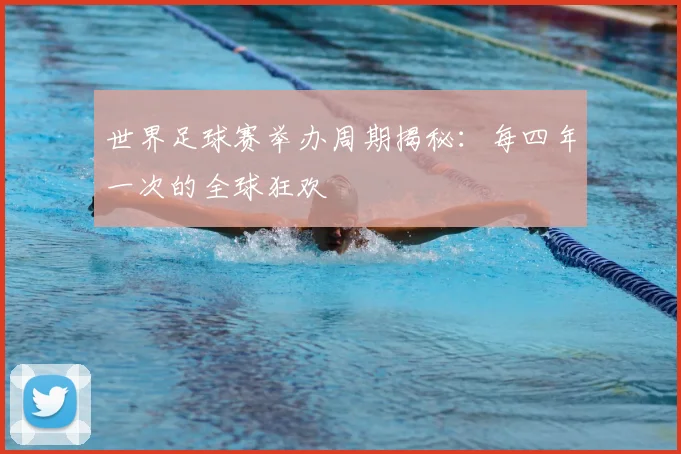 世界足球赛举办周期揭秘:每四年一次的全球狂欢