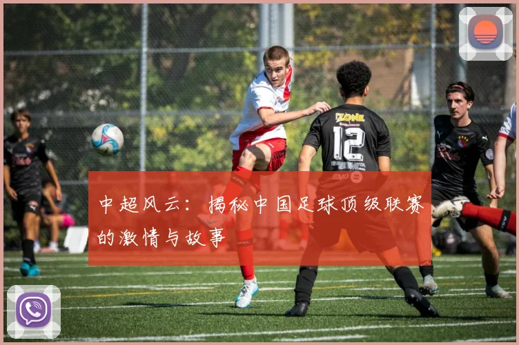 中超风云：揭秘中国足球顶级联赛的激情与故事