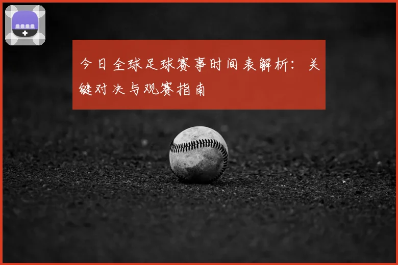 今日全球足球赛事时间表解析：关键对决与观赛指南