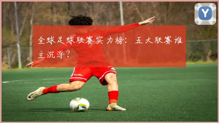 全球足球联赛实力榜:五大联赛谁主沉浮?