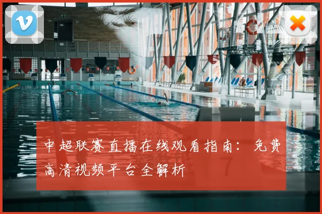 中超联赛直播在线观看指南：免费高清视频平台全解析