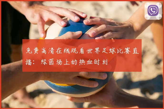 免费高清在线观看世界足球比赛直播：绿茵场上的热血时刻