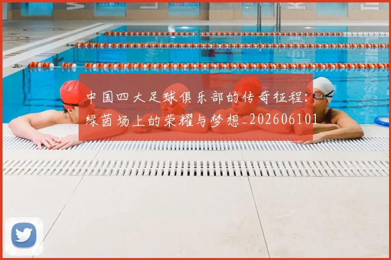 中国四大足球俱乐部的传奇征程:绿茵场上的荣耀与梦想_20260610190255