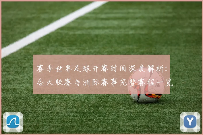 赛季世界足球开赛时间深度解析:各大联赛与洲际赛事完整赛程一览
