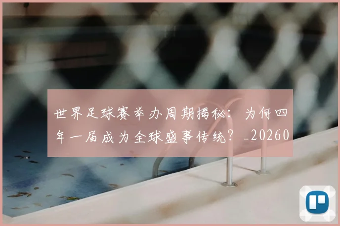 世界足球赛举办周期揭秘:为何四年一届成为全球盛事传统?_20260610190149