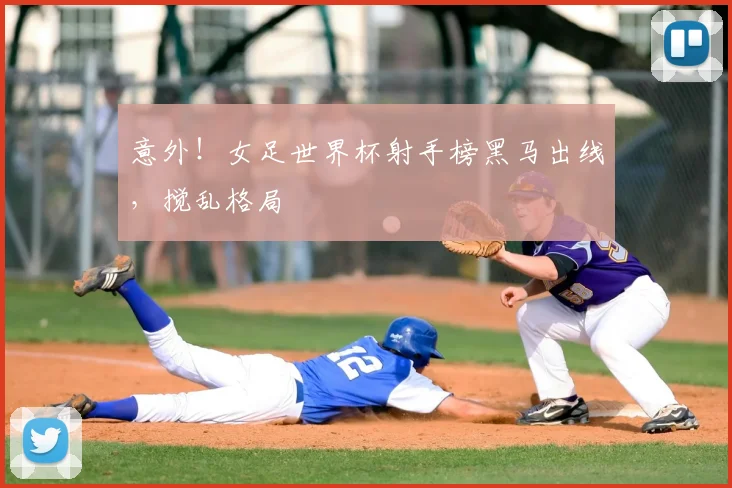意外!女足世界杯射手榜黑马出线,搅乱格局