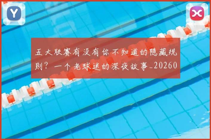 五大联赛有没有你不知道的隐藏规则?一个老球迷的深夜故事_20260611141729