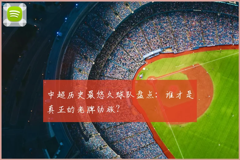 中超历史最悠久球队盘点:谁才是真正的老牌劲旅?
