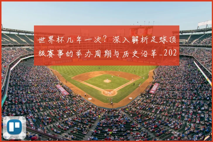 世界杯几年一次?深入解析足球顶级赛事的举办周期与历史沿革_20260609201309